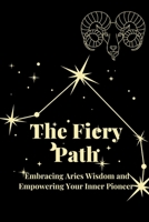 The Fiery Path: Embracing Aries Wisdom and Empowering Your Inner Pioneer B0C9S7FWD2 Book Cover