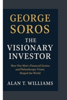 George Soros: The Visionary Investor: How One Man's Financial Genius and Philanthropic Vision Shaped the World B0FRRV2XM2 Book Cover