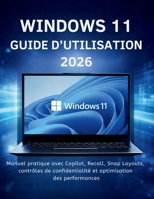 Windows 11 Guide D’utilisation 2026: Manuel pratique avec Copilot, Recall, Snap Layouts, contrôles de confidentialité et optimisation des performances (French Edition) B0GWTB21B5 Book Cover