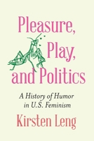Pleasure, Play, and Politics: A History of Humor in U.S. Feminism 1496239539 Book Cover