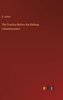 The Practice Before the Railway Commissioners 3368835432 Book Cover