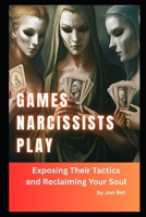 Games Narcissists Play: Exposing Their Tactics and Reclaiming Your Soul B0F4G691LP Book Cover