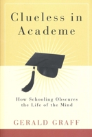 Clueless in Academe: How Schooling Obscures the Life of the Mind 0300105142 Book Cover