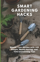 Smart Gardening Hacks: Master Your Garden with 125 Simple, Money-Saving, and Time-Conserving Tips B0CT14LCFY Book Cover