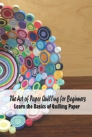 The Art of Paper Quilling for Beginners: Learn the Basics of Quilling Paper: Quilling Book for Kids and Mom, Gifts for Mom B093RNWBTY Book Cover