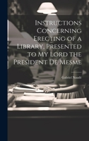 Instructions Concerning Erecting of a Library, Presented to My Lord the President De Mesme 1019400897 Book Cover