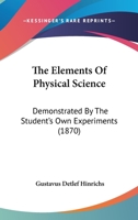 The Elements Of Physical Science: Demonstrated By The Student's Own Experiments 1120758351 Book Cover