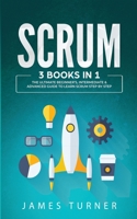 Scrum : 3 Books in 1 - The Ultimate Beginner's, Intermediate & Advanced Guide to Learn Scrum Step by Step 1647711053 Book Cover