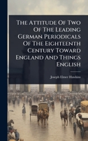 The Attitude Of Two Of The Leading German Periodicals Of The Eighteenth Century Toward England And Things English 1024826473 Book Cover