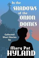 In the Shadows of the Onion Domes: Collected Short Stories 1502358646 Book Cover