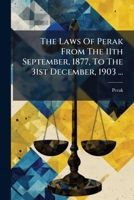 The Laws Of Perak From The 11th September, 1877, To The 31st December, 1903 ... 1245325833 Book Cover