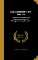 Kunstgeschichte Des Kreuzes: Die Bildliche Darstellung Des Erlosungstodes Christi Im Monogramm, Kreuz & Crucifix 1363862898 Book Cover