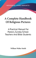 A Complete Handbook Of Religious Pictures: A Practical Manual For Pastors, Sunday School Teachers And Bible Students 0548306850 Book Cover