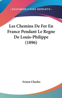 Les Chemins De Fer En France Pendant Le Regne De Louis-Philippe (1896) 1167603222 Book Cover
