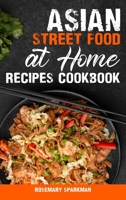 Asian Street Food at Home Recipes Cookbook: Savoring the Essence of Asia Capturing the Continent's Authentic Street Food Delicacies 108829331X Book Cover