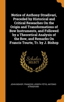 Notice of Anthony Stradivari, Preceded by Historical and Critical Reseaches On the Origin and Transformations of Bow Instruments, and Followed by a ... Remarks On Francis Tourte, Tr. by J. Bishop 0344120910 Book Cover