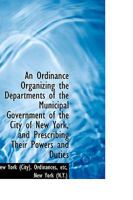 An Ordinance Organizing the Departments of the Municipal Government of the City of New York 0469752726 Book Cover