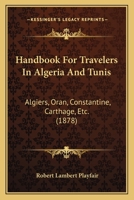 Handbook For Travelers In Algeria And Tunis: Algiers, Oran, Constantine, Carthage, Etc. 1436731186 Book Cover