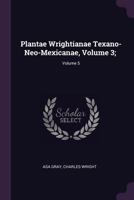 Plantae Wrightianae Texano-Neo-Mexicanae, Volume 3; volume 5 137790735X Book Cover