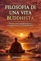 Filosofia di una Vita Buddhista: Vivere con Consapevolezza, Compassione e Libertà Mentale (Italian Edition) B0FCD2CS3N Book Cover