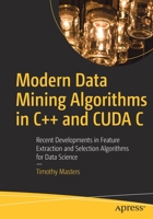 Modern Data Mining Algorithms in C++ and Cuda C: Recent Developments in Feature Extraction and Selection Algorithms for Data Science 1484259874 Book Cover