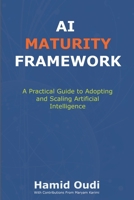 AI Maturity Framework: A Practical Guide to Adopting and Scaling Artificial Intelligence: How Businesses Can Navigate the AI Journey and Unlock ... AI Adoption, Leadership, and Maturity) 1068372109 Book Cover