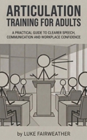 Articulation Training for Adults: A Practical Guide to Clearer Speech, Better Communication and Workplace Confidence B0H2LB5XMK Book Cover