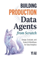 Building Production Data Agents: Design, Evaluate, and Scale AI Workflows for Data Analytics B0GSY4DYZB Book Cover