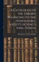 A Catalogue of the Library Belonging to the Honourable Society of King's Inns, Dublin 1020866888 Book Cover