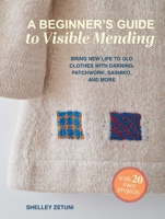 Beginner's Guide to Visible Mending : Bring New Life to Old Clothes with Darning, Patchwork, Sashiko, and More: with 20 Easy Projects 1800656408 Book Cover