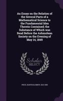 An Essay on the Relation of the Several Parts of a Mathematical Science to the Fundamental Idea Therein Contained; the Substance of Which was Read ... Society on the Evening of May 14, 1849 1355331668 Book Cover