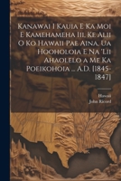 Kanawai I Kauia E Ka Moi E Kamehameha Iii, Ke Alii O Ko Hawaii Pae Aina, Ua Hooholoia E Na 'lii Ahaolelo a Me Ka Poeikohoia ... A.D. [1845-1847] 1021628948 Book Cover
