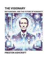The Visionary: Ray Kurzweil and the Future of Humanity B0F46VRGBL Book Cover
