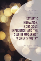 Stylistic Innovation, Conscious Experience, and the Self in Modernist Women's Poetry: An Imagist Turned Philosopher 1793633061 Book Cover