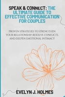 Speak & Connect: The Ultimate Guide to Effective Communication for Couples: Proven Strategies to Strengthen Your Relationship, Resolve Conflicts, and Deepen Emotional Intimacy B0F2S8M6M5 Book Cover