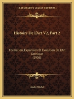 Histoire De L'Art V2, Part 2: Formation, Expansion Et Evolution De L'Art Gothique (1906) 1167701666 Book Cover