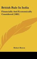 British Rule In India: Financially And Economically Considered 1104043041 Book Cover