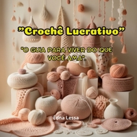 "Crochê Lucrativo": "O Guia para Viver do Que Você Ama". (Portuguese Edition) B0DSF32RDR Book Cover