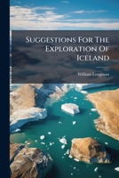 Suggestions For The Exploration Of Iceland: An Address Delivered To The Members Of The Alpine Club On April 4, 1861 1178955788 Book Cover