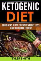 The Ketogenic Diet: Beginner's Guide to Rapid Weight Loss and Unlimited Energy 1540863492 Book Cover