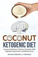 Coconut Ketogenic Diet: Conquering Alzheimer's Disease, Dementia, Mild Cognitive Impairment, and Memory Loss 1543029205 Book Cover