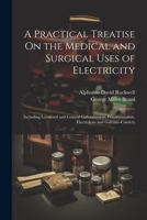 A Practical Treatise On the Medical and Surgical Uses of Electricity: Including Localized and Central Galvanization, Franklinization, Electrolysis and Galvano-Cautery 1021341312 Book Cover