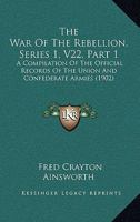 The War Of The Rebellion, Series 1, V22, Part 1: A Compilation Of The Official Records Of The Union And Confederate Armies 1160714444 Book Cover