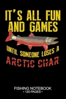 It's All Fun and Games Until Someone Loses A Arctic Char Fishing Notebook 120 Pages: 6"x 9'' Wide Rule Lined Paperback Arctic Char Fish-ing Freshwater ... Planner Notepad Log-Book Paper Sheets School 1678740373 Book Cover