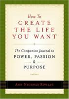 How to Create the Life You Want: The Companion Journal to Power, Passion and Purpose 0977332306 Book Cover