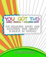You Got This Guided Journal and Colouring Book: For Dissolving Doubt and Bolstering Your Capacity to Believe in Yourself 154275321X Book Cover