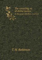 The Unvailing Sic of Divine Justice in the Great Rebellion a Sermon 1359625097 Book Cover