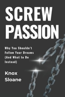 Screw Passion: Why You Shouldn’t Follow Your Dreams (And What to Do Instead) (The Unconventional Edge Series) B0DZVPSY4Z Book Cover