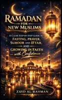 Ramadan for New Muslims: A Clear Step-by-Step Guide to Fasting, Prayer, Suhoor and Iftar, and Growing in Faith with Confidence B0GPDHDY1H Book Cover
