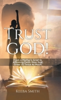 Trust God!: From a Mother's Grief to Affirming Faith: How God Gives Us Twice As Much 1961250314 Book Cover
